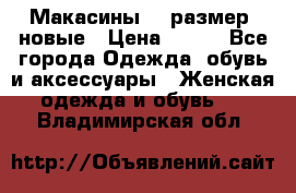 Макасины 41 размер, новые › Цена ­ 800 - Все города Одежда, обувь и аксессуары » Женская одежда и обувь   . Владимирская обл.